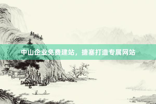 中山企业免费建站，搪塞打造专属网站